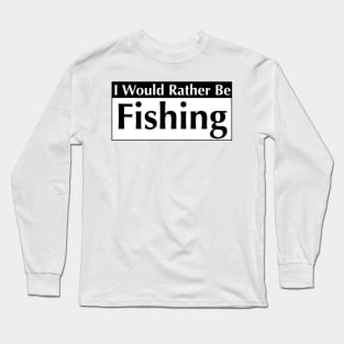 I WOULD RATHER BE FISHING Long Sleeve T-Shirt